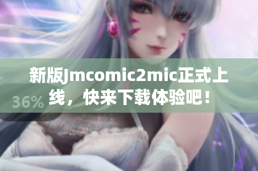 新版Jmcomic2mic正式上线，快来下载体验吧！