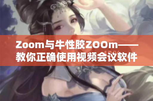 Zoom与牛性胶ZOOm——教你正确使用视频会议软件