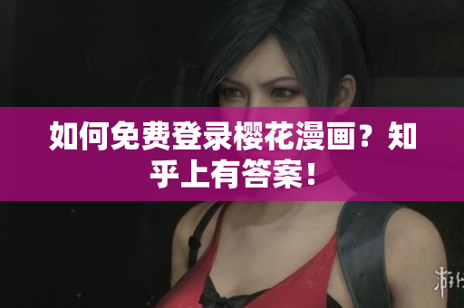 如何免费登录樱花漫画？知乎上有答案！