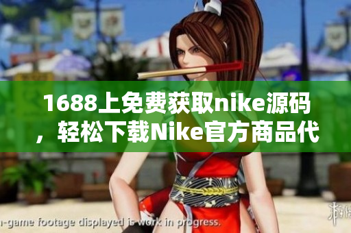 1688上免费获取nike源码，轻松下载Nike官方商品代码