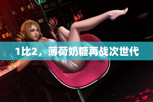 1比2，薄荷奶糖再战次世代