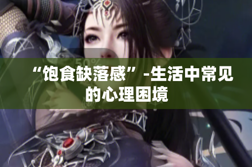 “饱食缺落感”-生活中常见的心理困境