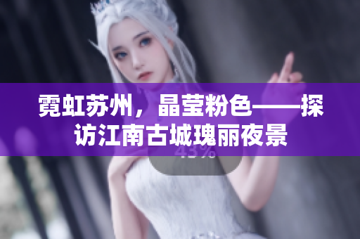 霓虹苏州，晶莹粉色——探访江南古城瑰丽夜景
