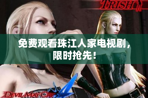 免费观看珠江人家电视剧，限时抢先！