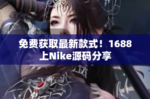 免费获取最新款式！1688上Nike源码分享