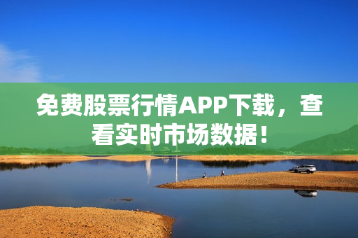 免费股票行情APP下载，查看实时市场数据！