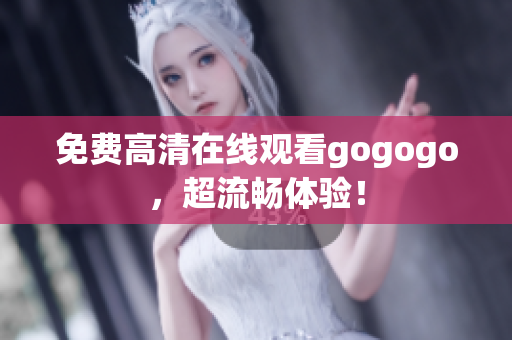 免费高清在线观看gogogo，超流畅体验！