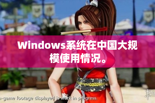 Windows系统在中国大规模使用情况。