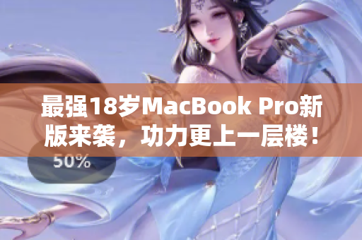 最强18岁MacBook Pro新版来袭，功力更上一层楼！