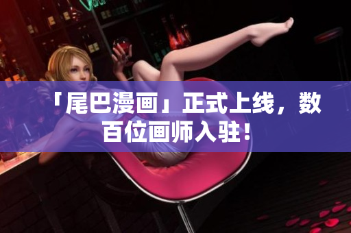 「尾巴漫画」正式上线，数百位画师入驻！