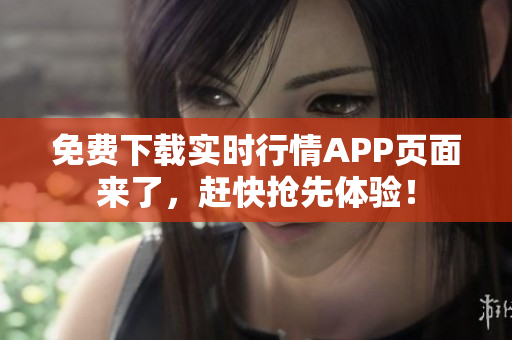 免费下载实时行情APP页面来了，赶快抢先体验！