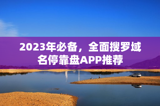 2023年必备，全面搜罗域名停靠盘APP推荐
