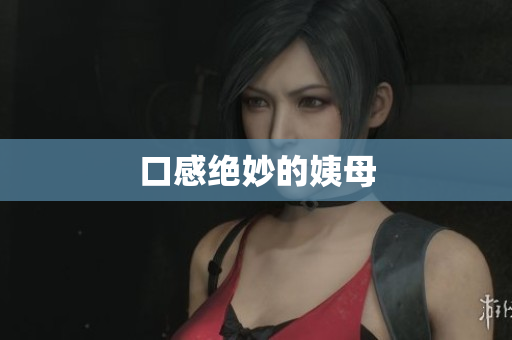 口感绝妙的姨母