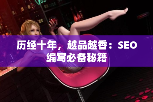 历经十年，越品越香：SEO编写必备秘籍