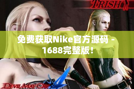 免费获取Nike官方源码 - 1688完整版！