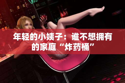年轻的小姨子：谁不想拥有的家庭“炸药桶”