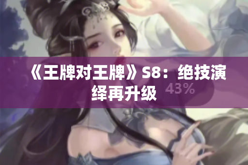 《王牌对王牌》S8：绝技演绎再升级