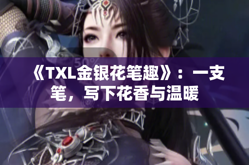 《TXL金银花笔趣》：一支笔，写下花香与温暖