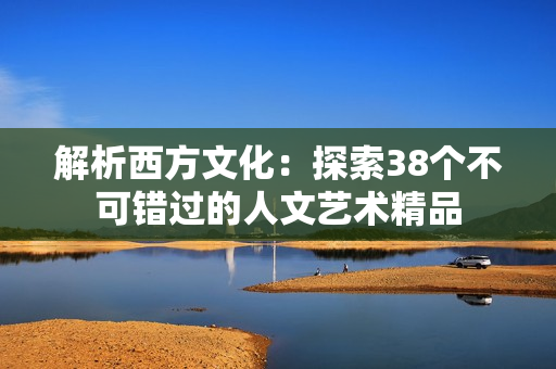 解析西方文化：探索38个不可错过的人文艺术精品