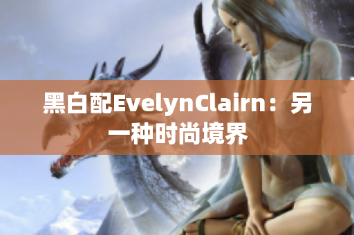 黑白配EvelynClairn：另一种时尚境界