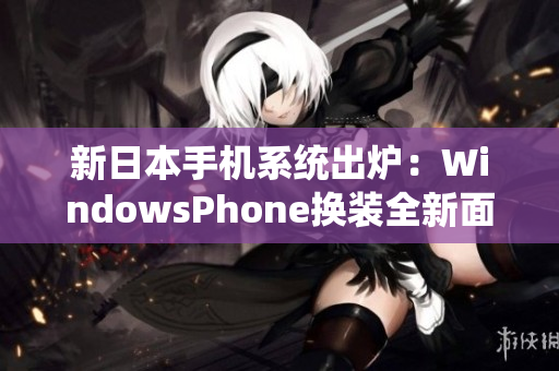 新日本手机系统出炉：WindowsPhone换装全新面貌