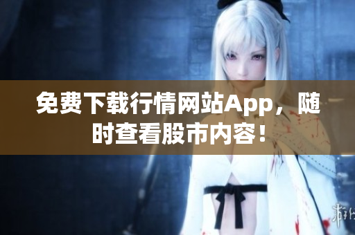 免费下载行情网站App，随时查看股市内容！