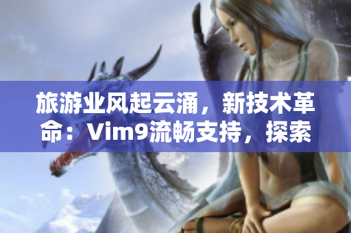 旅游业风起云涌，新技术革命：Vim9流畅支持，探索行业新境界！