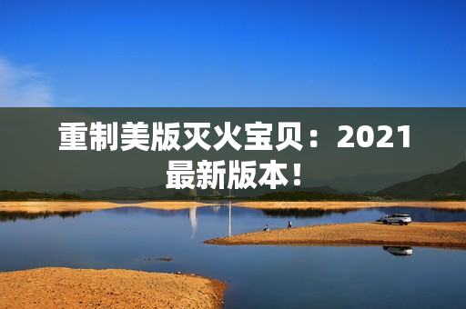 重制美版灭火宝贝：2021最新版本！