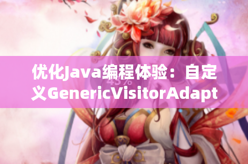 优化Java编程体验：自定义GenericVisitorAdapter