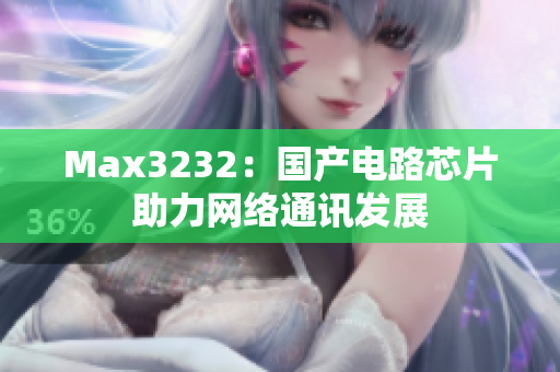Max3232：国产电路芯片助力网络通讯发展