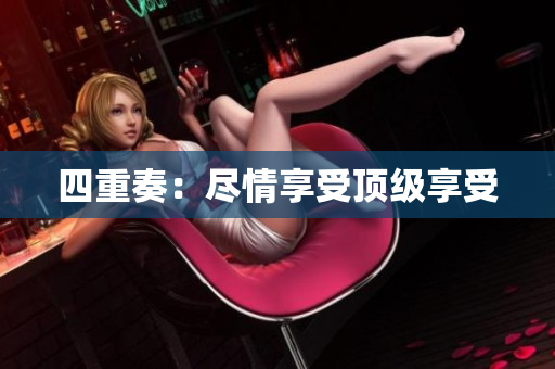 四重奏：尽情享受顶级享受