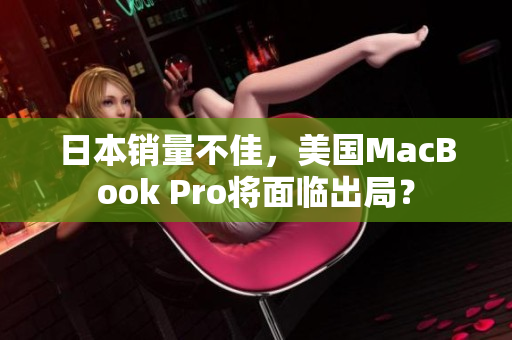 日本销量不佳，美国MacBook Pro将面临出局？