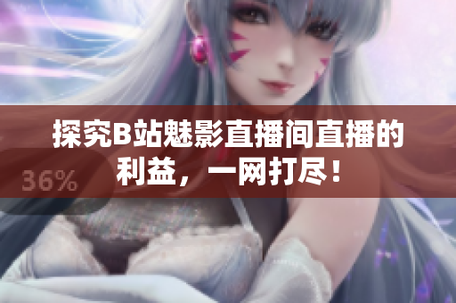 探究B站魅影直播间直播的利益，一网打尽！