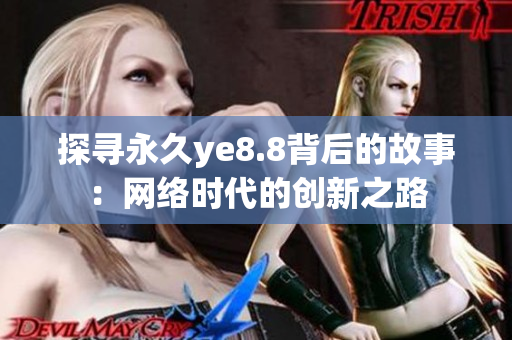 探寻永久ye8.8背后的故事：网络时代的创新之路