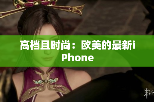 高档且时尚：欧美的最新iPhone