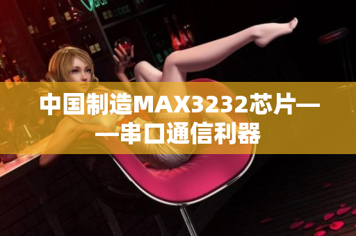 中国制造MAX3232芯片——串口通信利器