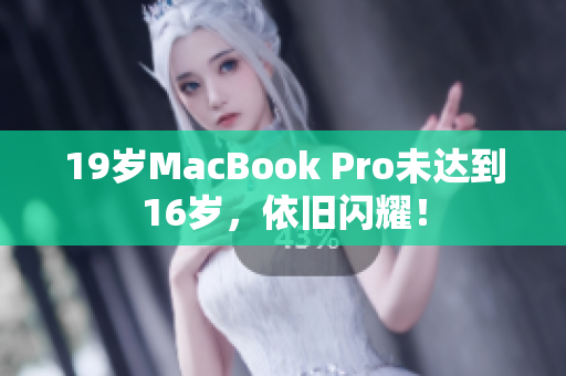 19岁MacBook Pro未达到16岁，依旧闪耀！