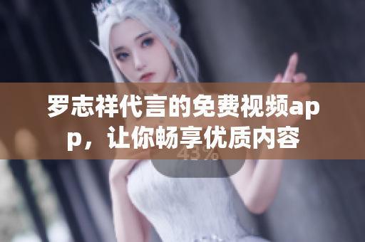罗志祥代言的免费视频app，让你畅享优质内容