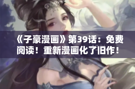 《子豪漫画》第39话：免费阅读！重新漫画化了旧作！