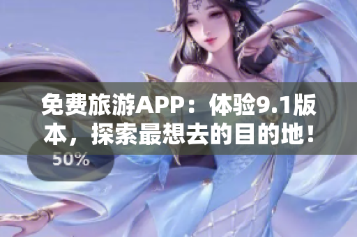 免费旅游APP：体验9.1版本，探索最想去的目的地！