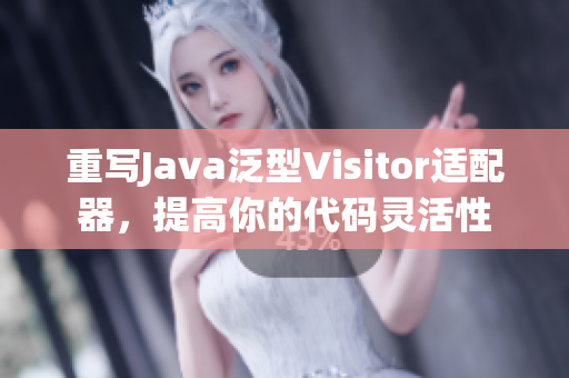 重写Java泛型Visitor适配器，提高你的代码灵活性