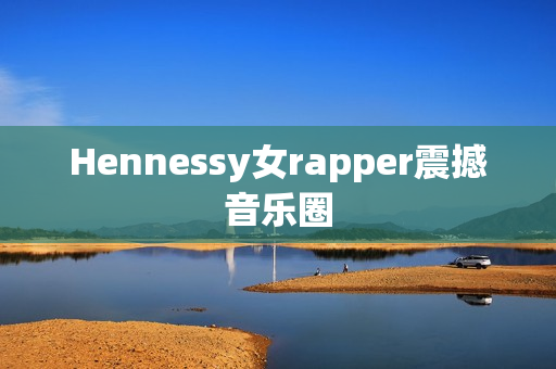 Hennessy女rapper震撼音乐圈
