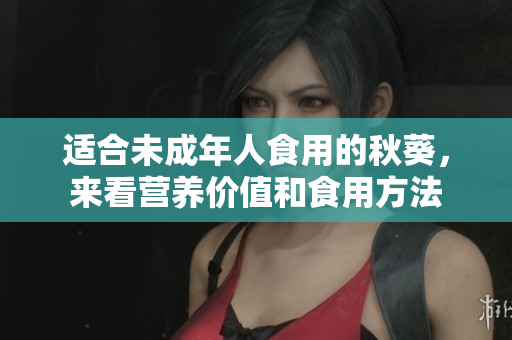 适合未成年人食用的秋葵，来看营养价值和食用方法
