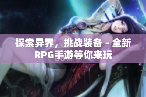 探索异界，挑战装备 - 全新RPG手游等你来玩