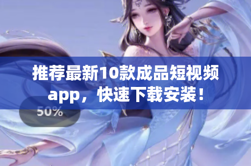 推荐最新10款成品短视频app，快速下载安装！