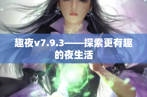 趣夜v7.9.3——探索更有趣的夜生活