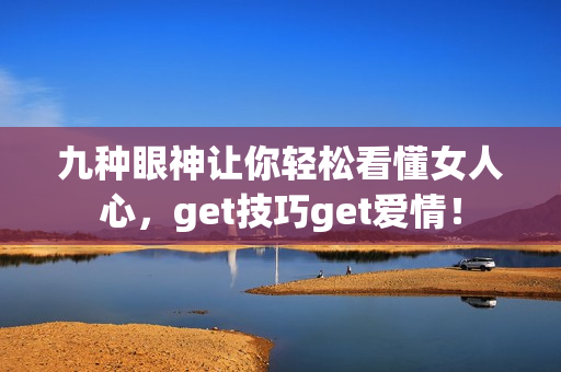 九种眼神让你轻松看懂女人心，get技巧get爱情！