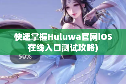 快速掌握Huluwa官网iOS在线入口测试攻略)