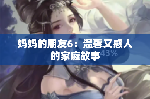 妈妈的朋友6：温馨又感人的家庭故事