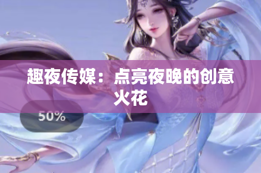 趣夜传媒：点亮夜晚的创意火花